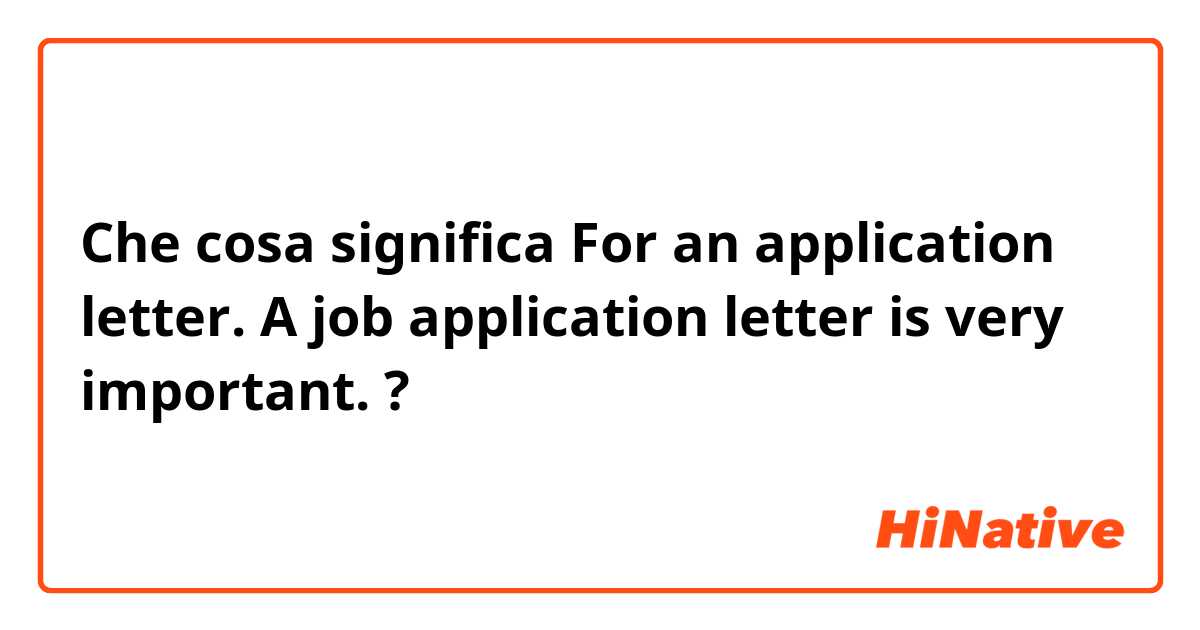 Che cosa significa For an application letter. 
A job application letter is very important. ?