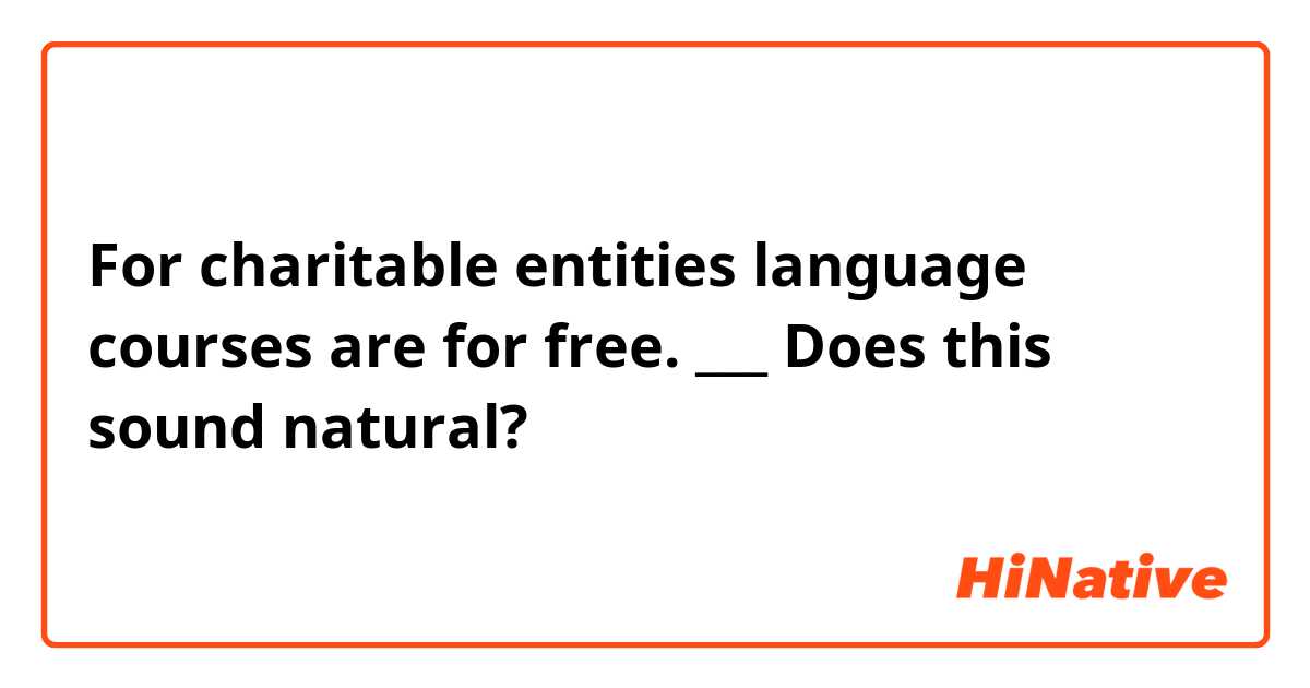 For charitable entities language courses are for free.
___
Does this sound natural? 