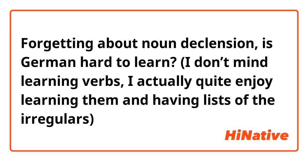 Forgetting about noun declension, is German hard to learn? (I don’t mind learning verbs, I actually quite enjoy learning them and having lists of the irregulars)