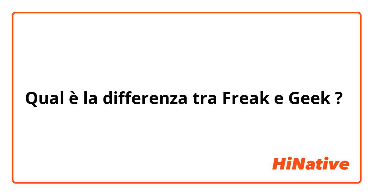 Qual è la differenza tra  Freak e Geek ?