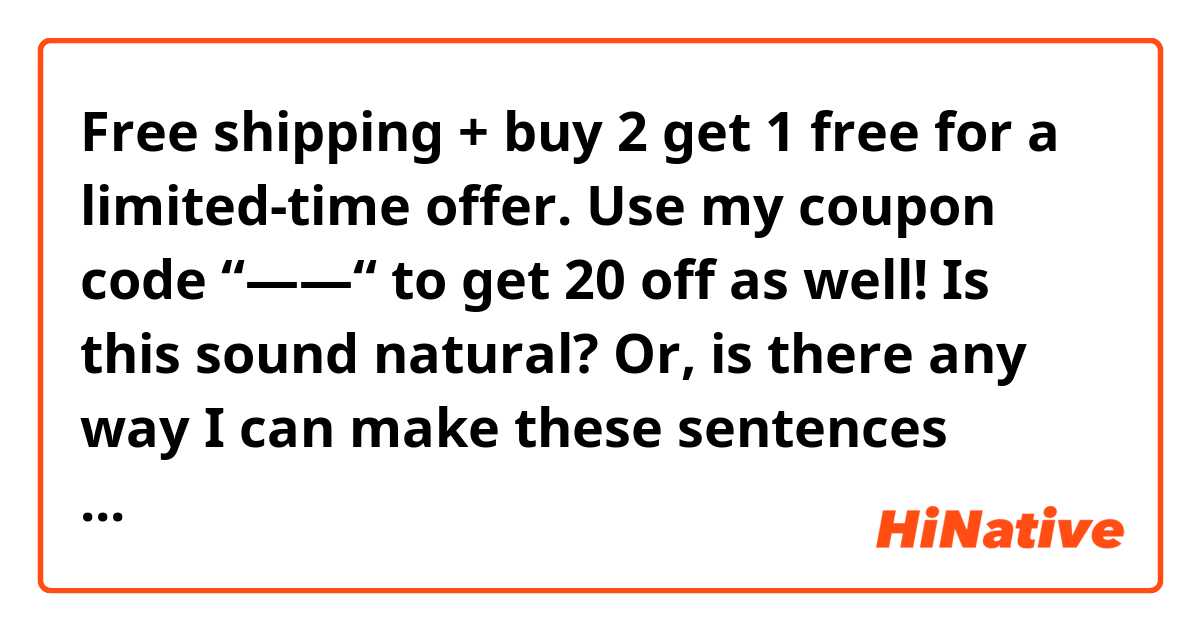 Free shipping + buy 2 get 1 free for a limited-time offer.
Use my coupon code “——“ to get 20 % off as well!
Is this sound natural?
Or, is there any way I can make these sentences better when I post a pic on Instagram?