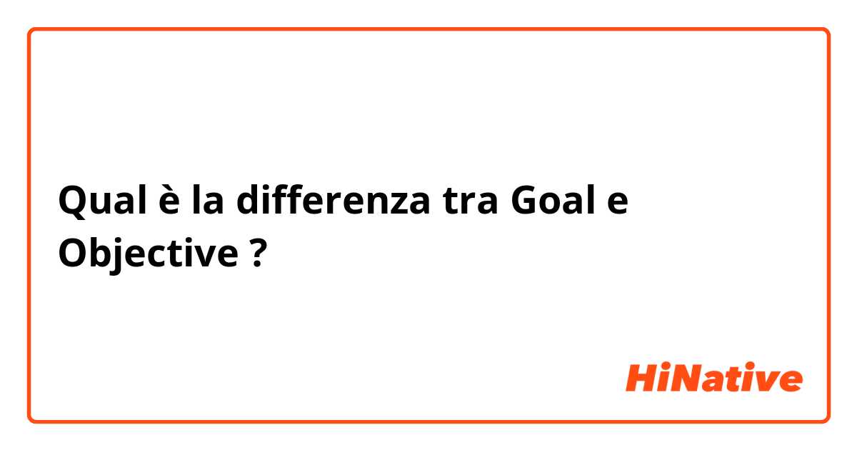 Qual è la differenza tra  Goal e Objective ?
