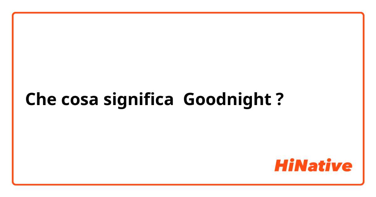 Che cosa significa Goodnight ?