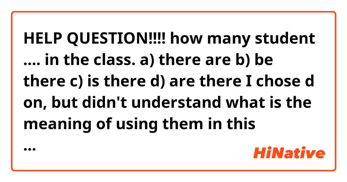 HELP QUESTION!!!!
how many student .... in the class.
a) there are
b) be there
c) is there
d) are there

I chose d on, but didn't understand what is the meaning of using them in this sentence. for example I thought the sentence is correct without this phrase also