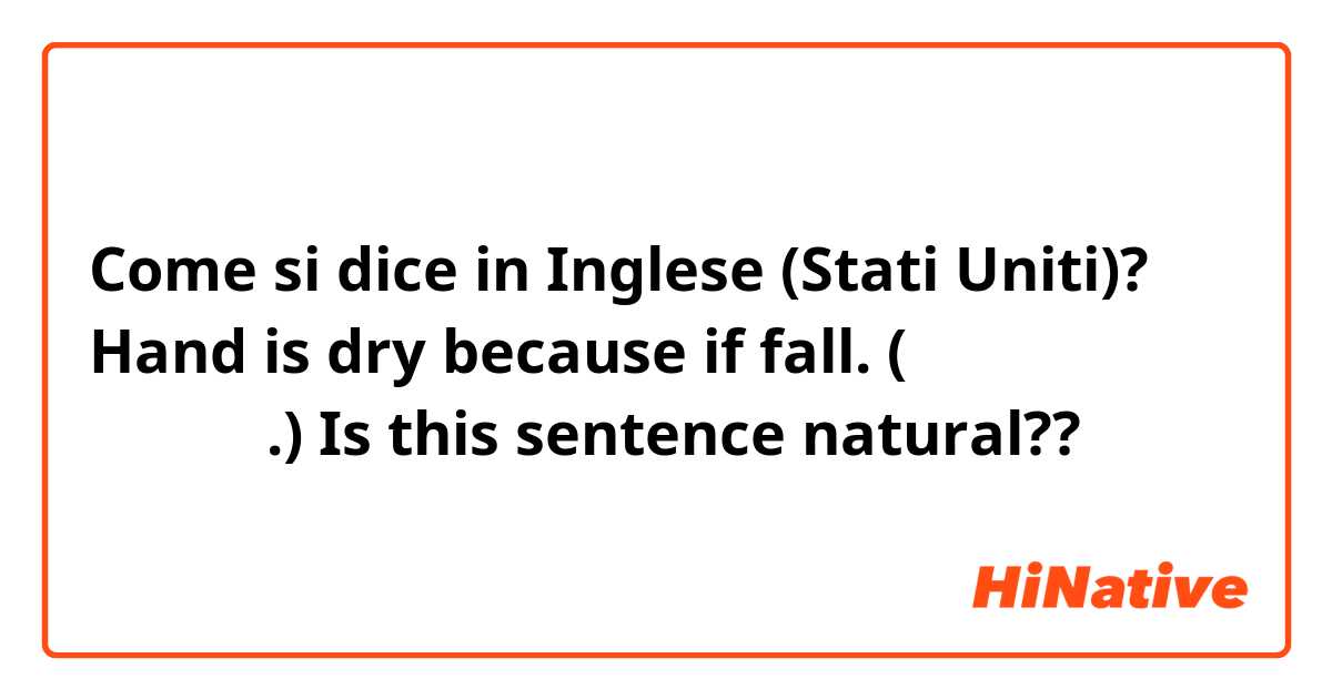 Come si dice in Inglese (Stati Uniti)? Hand is dry because if fall. 
(가을이여서그런지 손이건조해.)

Is this sentence natural??