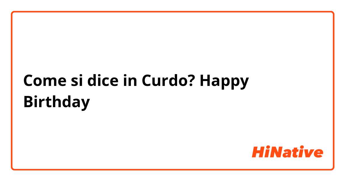 Come si dice in Curdo? Happy Birthday 