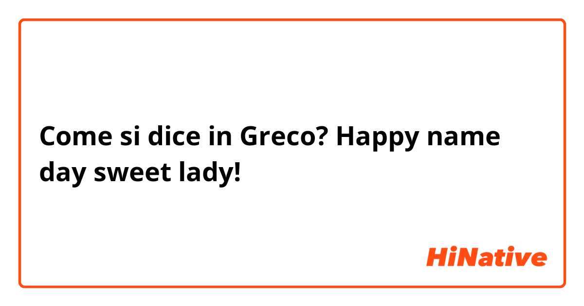 Come si dice in Greco? Happy name day sweet lady!
