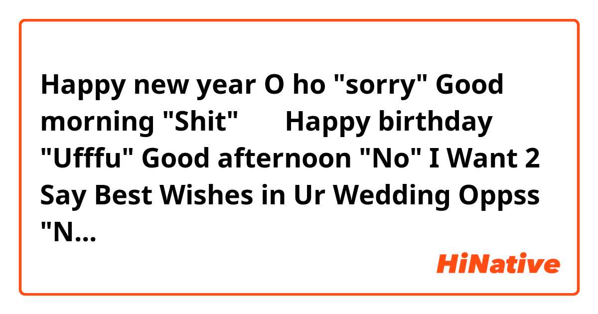 Happy new year           O ho "sorry" 😜😜
 Good morning                 "Shit" 🤭🤭
Happy birthday           "Ufffu" 😔😔
Good afternoon          "No"  😂😂
I Want 2 Say Best Wishes in Ur Wedding       Oppss "No"                "No" "No"🧐🧐🧐😉😉🙃🙃🙃 
Haan Yaad Aya 🤔🤔🤔 I Miss U 
O ho " Nai Nai" 🤨🤨🙄🙄
I Love U 😍😍     "Astaghfirullah"😤😤😭😭
O ho Nai Yaar Once Again Sorry 🤪🤪🤪
Haaan Haaan Yaad aaa Gyaaa 🙋🏻‍♀️🙋🏻‍♀️🙋🏻‍♀️🙋🏻‍♀️🙋🏻‍♀️🎊🎊🎊🎊🎊🎊🎊🎊🎊🎊😍😍😍😍😍😍😍😍😍😍😍😍😍😍😍😍😍😍😍😍😍😍😍😍😍😍😍😍😍😍😍😍😍😍😍😍😍 Advance Eid Mubarak ,,,,,,🎊🎊🎊🎊🎊🎊🎊🎊🎊🎊🎊😍😍😍😘😘😘😘😘😘😘😘😘😘😘😘😘 market ma new aya ha jaldi sab ko send karo Warna old ho jay ga ?🙃🙃🙃I think I am the first who is wishing u advance eid Mubarak 😘😘😘😘😘😘😘😘😘😘😘😘😘😘❤️❤️❤️❤️❤️❤️❤️❤️❤️❤️❤️❤️❤️❤️❤️