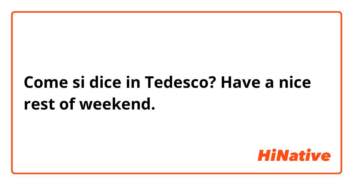 Come si dice in Tedesco? Have a nice rest of weekend. 