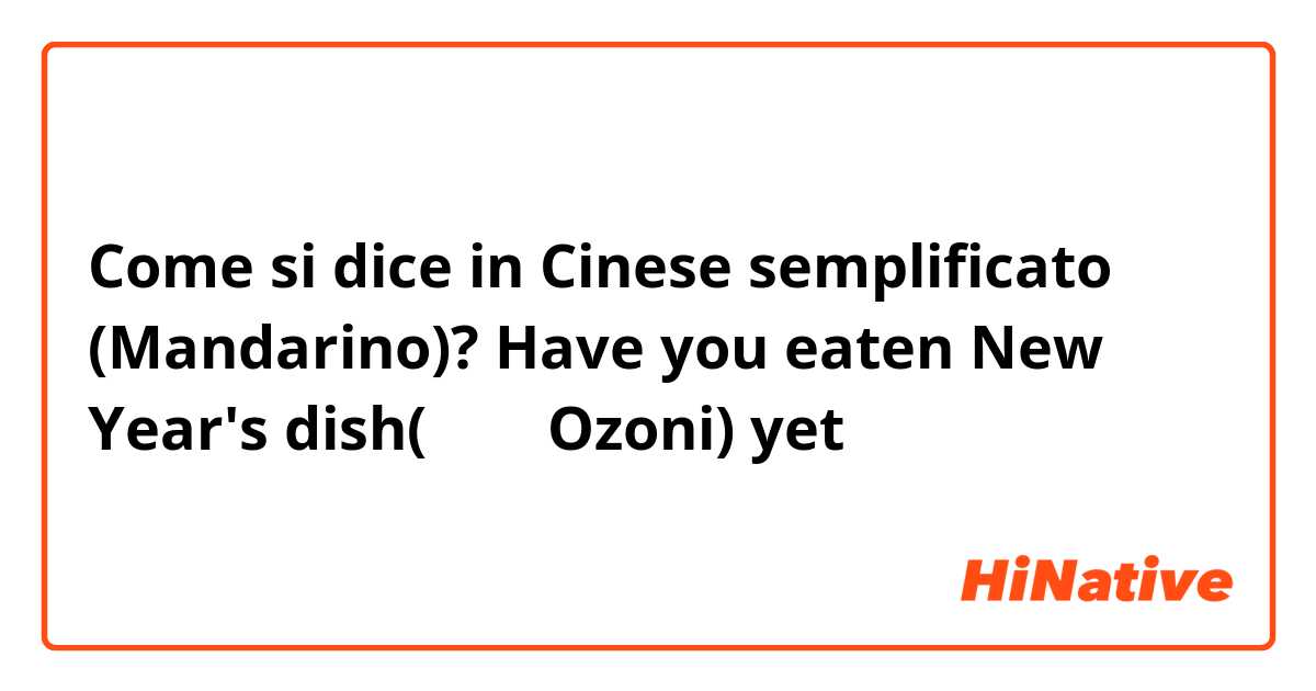 Come si dice in Cinese semplificato (Mandarino)? Have you eaten New Year's dish(お雑煮 Ozoni) yet❓