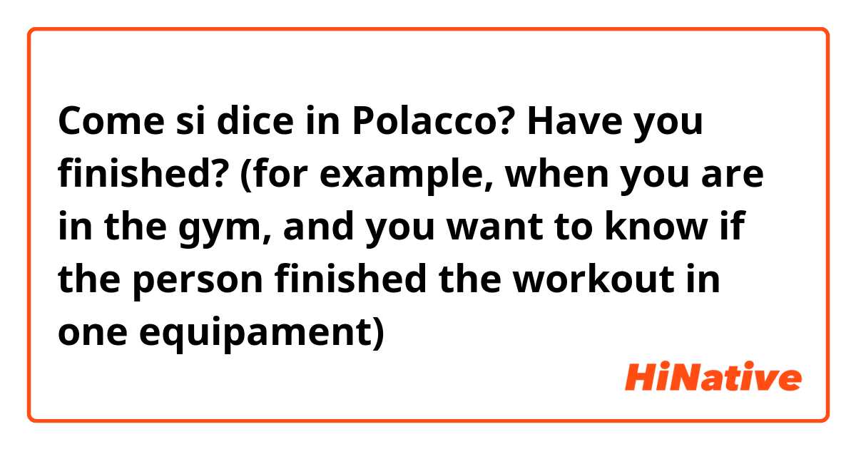 Come si dice in Polacco? Have you finished? (for example, when you are in the gym, and you want to know if the person finished the workout in one equipament) 