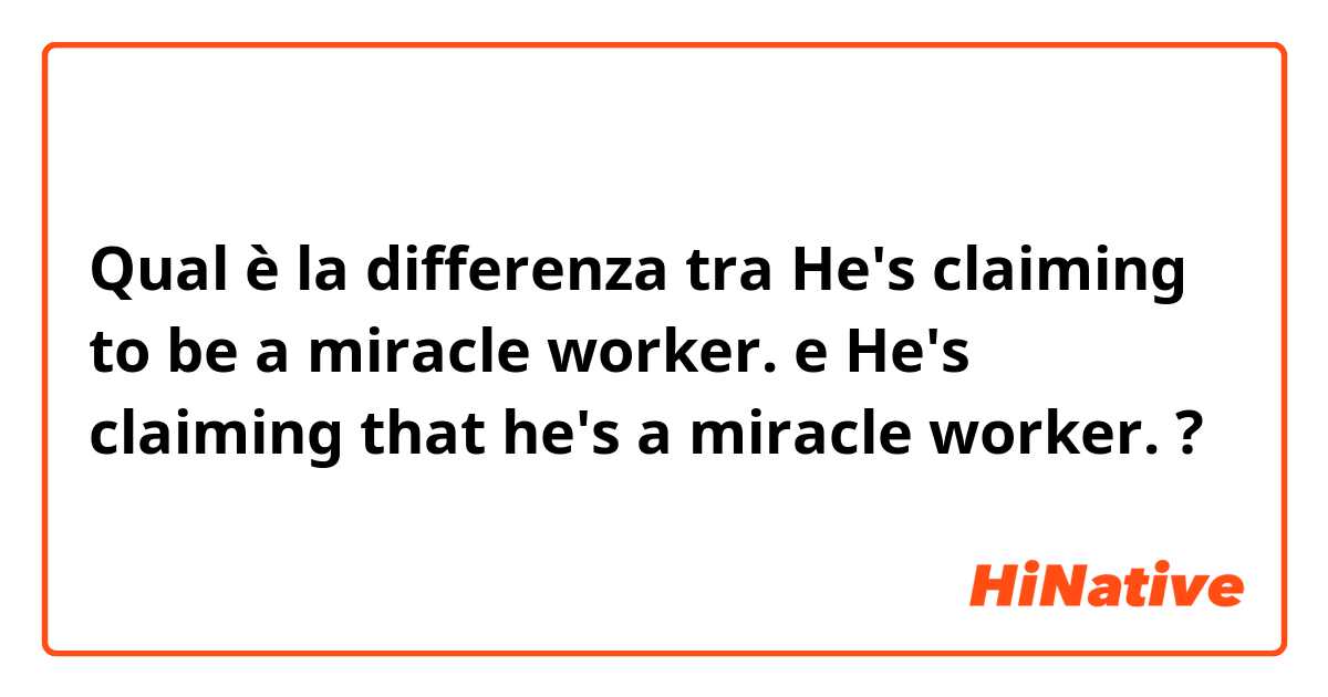 Qual è la differenza tra  He's claiming to be a miracle worker. e He's claiming that he's a miracle worker. ?