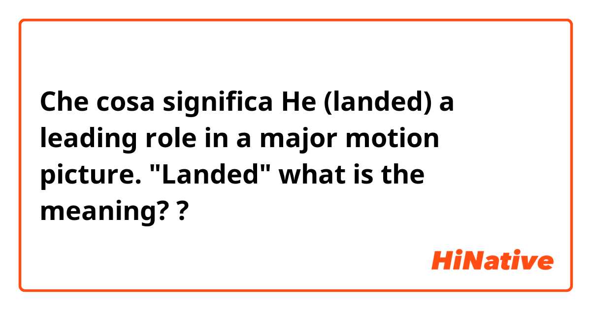 Che cosa significa He (landed) a leading role in a major motion picture.


"Landed"  what is the meaning??