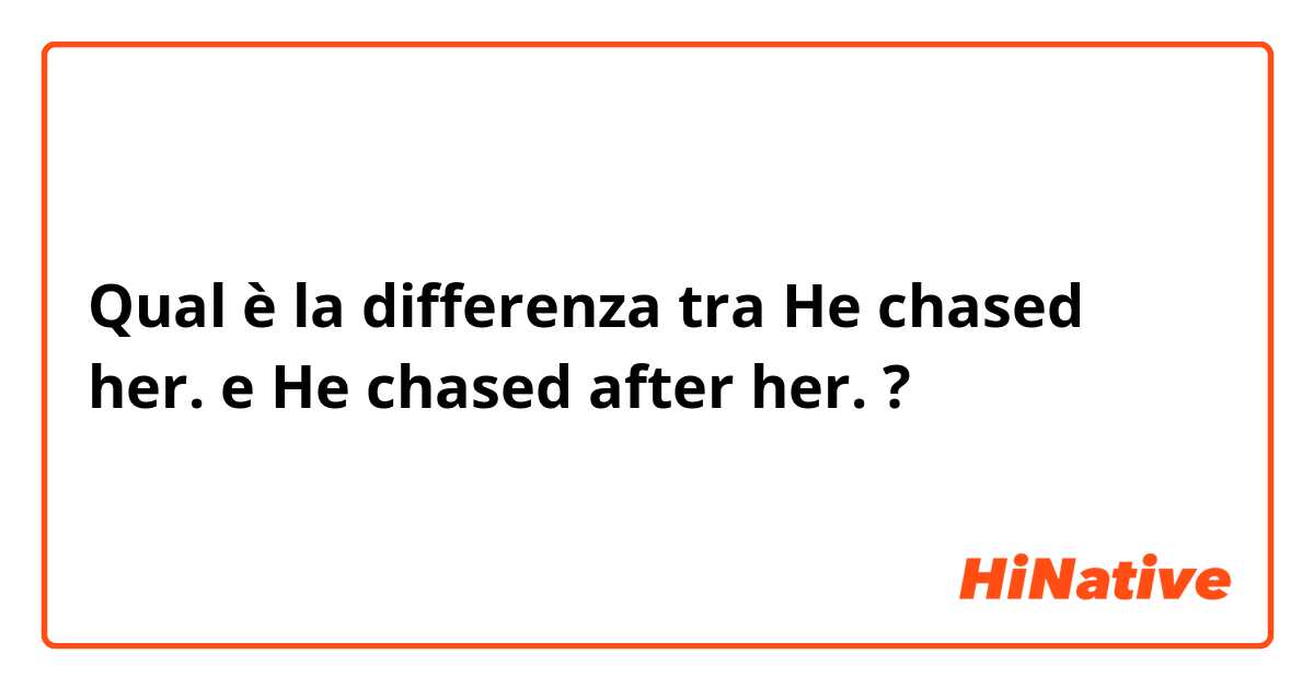 Qual è la differenza tra  He chased her.  e He chased after her.  ?