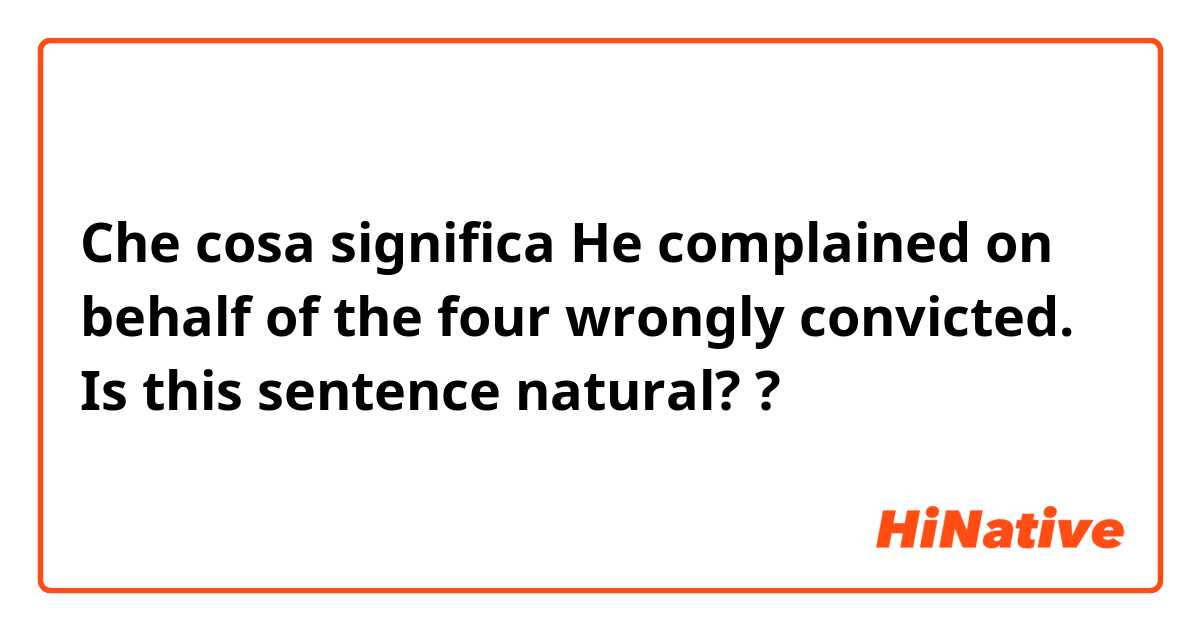 Che cosa significa He complained on behalf of the four wrongly convicted.

Is this sentence natural??
