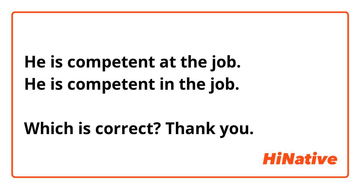 He is competent at the job. 
He is competent in the job. 

Which is correct? Thank you. 