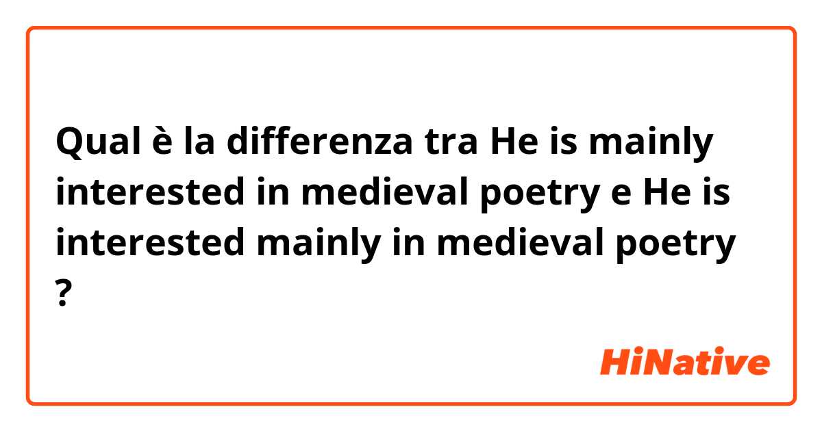 Qual è la differenza tra  He is mainly interested in medieval poetry e He is interested mainly in medieval poetry ?