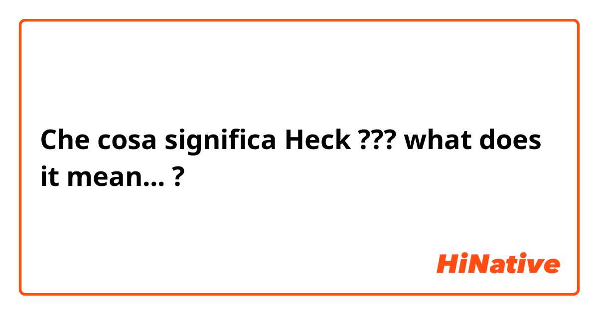 Che cosa significa Heck ??? what does it mean... ?