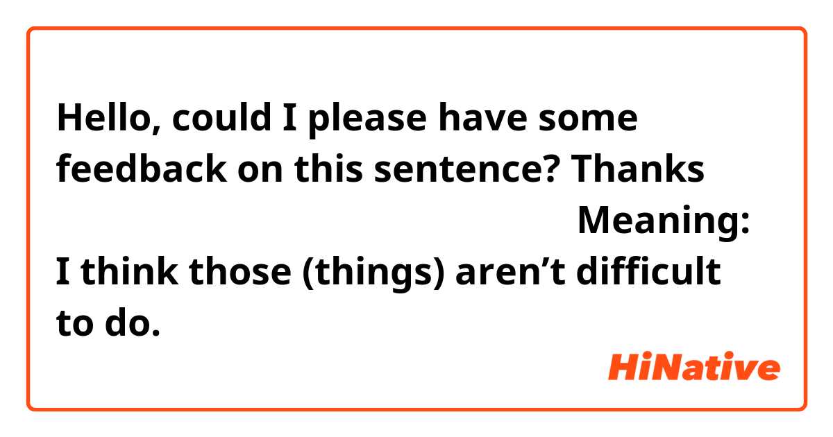 Hello, could I please have some feedback on this sentence? Thanks 

それらのことをするのは難しくないんと思います。 

Meaning: 
I think those (things) aren’t difficult to do. 