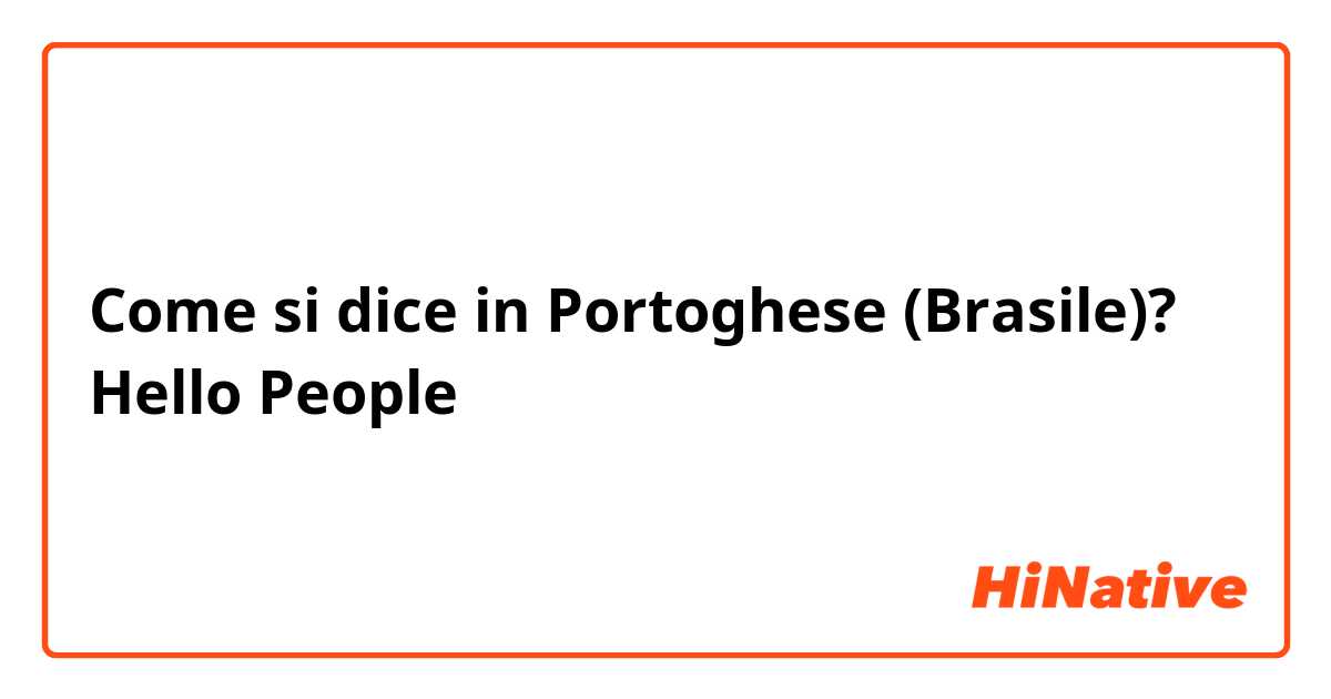 Come si dice in Portoghese (Brasile)? Hello People