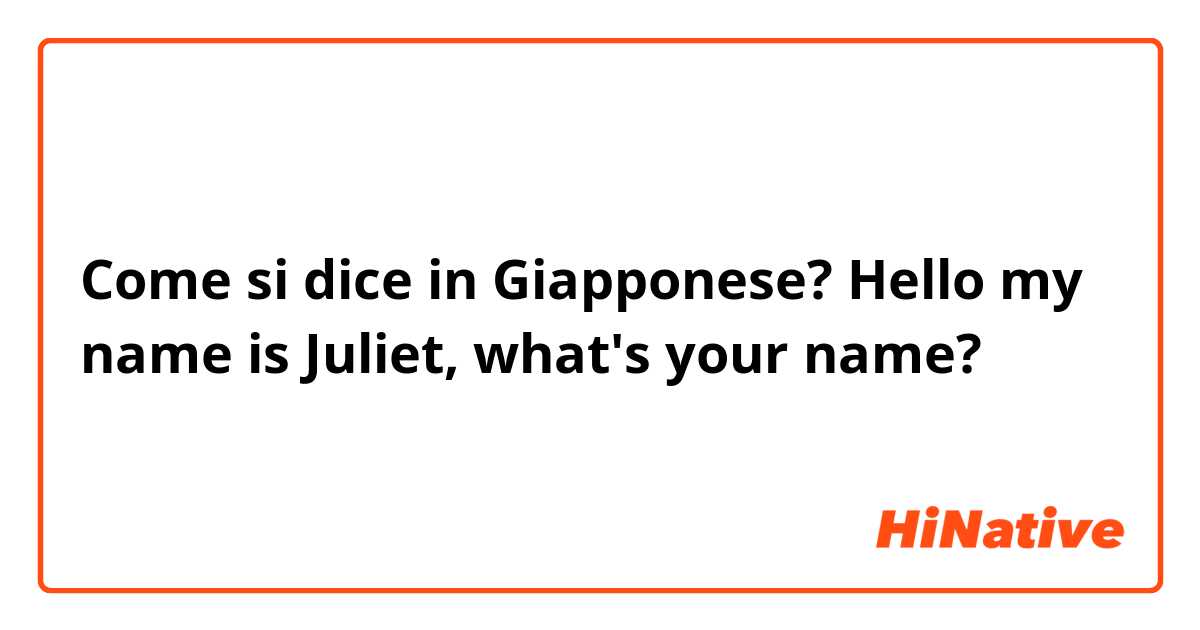Come si dice in Giapponese? Hello my name is Juliet, what's your name?