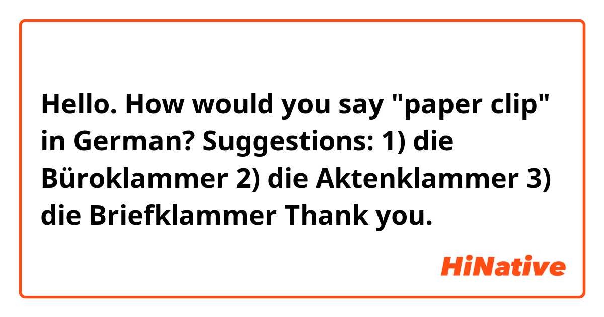 Hello.

How would you say "paper clip" in German?

Suggestions:

1) die Büroklammer
2) die Aktenklammer
3) die Briefklammer

Thank you.