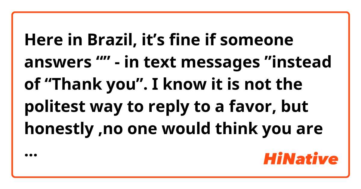 Here in Brazil,  it’s fine if someone answers “👍🏼” - in text messages ”instead of “Thank you”. I know it is not the politest way to reply to a favor, but honestly ,no one would think you are being rude or anything... what about in your culture? 