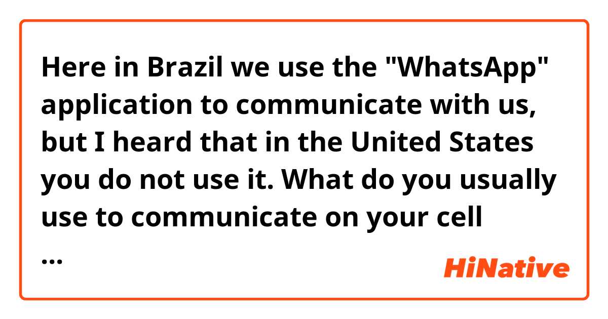 Here in Brazil we use the "WhatsApp" application to communicate with us, but I heard that in the United States you do not use it. What do you usually use to communicate on your cell phone?