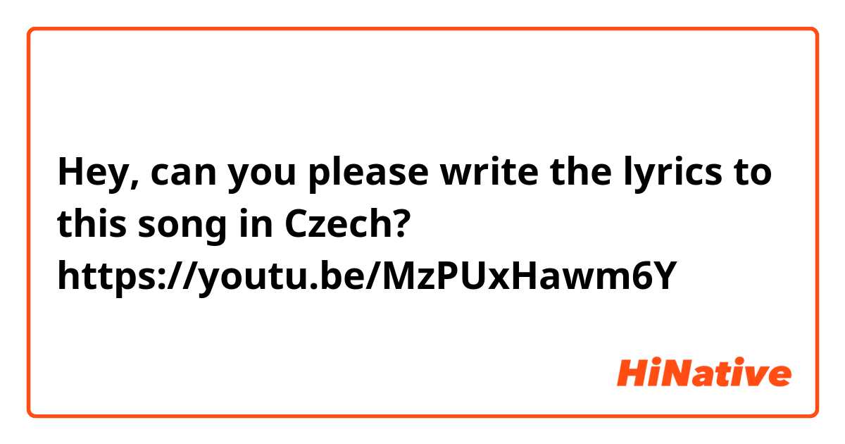 Hey, can you please write the lyrics to this song in Czech? https://youtu.be/MzPUxHawm6Y