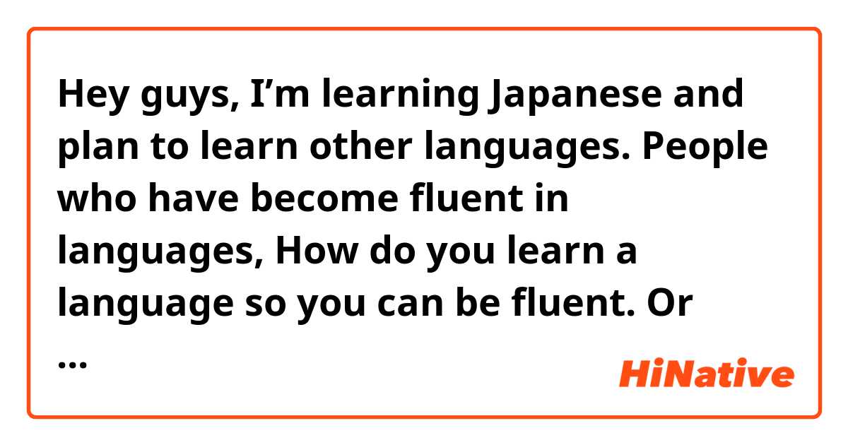 Hey guys, I’m learning Japanese and plan to learn other languages. People who have become fluent in languages, How do you learn a language so you can be fluent. Or how do you learn it so I can use it in daily conversation with natives?