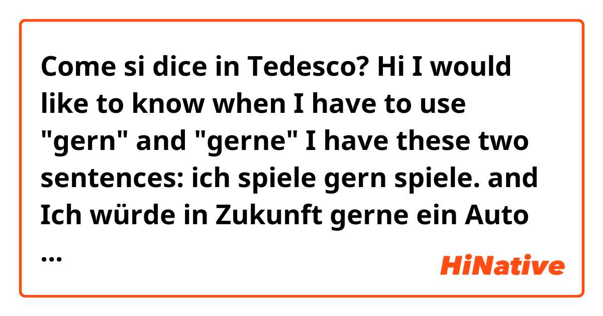 Come si dice in Tedesco? Hi

I would like to know when I have to use "gern" and "gerne"
I have these two sentences:
ich spiele gern spiele. 
and
Ich würde in Zukunft gerne ein Auto haben. 

Do I have to always use gerne with würden? 
I don't get it. 