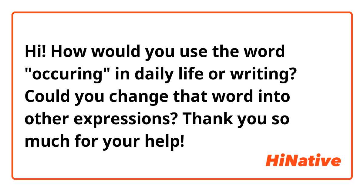 Hi!🌟
How would you use the word "occuring" in daily life or writing?
Could you change that word into other expressions?💦

Thank you so much for your help!😄