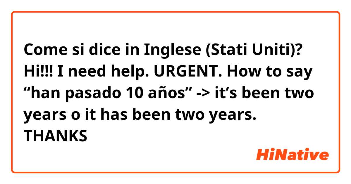 Come si dice in Inglese (Stati Uniti)? Hi!!! I need help. URGENT. How to say “han pasado 10 años” -> it’s been two years o it has been two years. THANKS😊