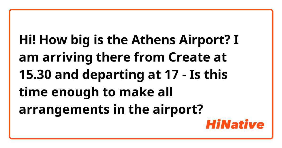 Hi! How big is the Athens Airport? I am arriving there from Create at 15.30 and departing at 17 - Is this time enough to make all arrangements in the airport? 