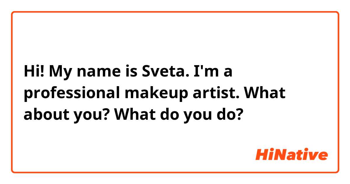 Hi! My name is Sveta. I'm a professional makeup artist. What about you? What do you do? ☺️