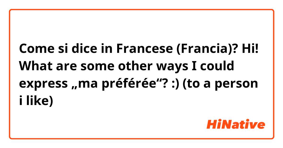 Come si dice in Francese (Francia)? Hi! What are some other ways I could express „ma préférée“? :) (to a person i like) 