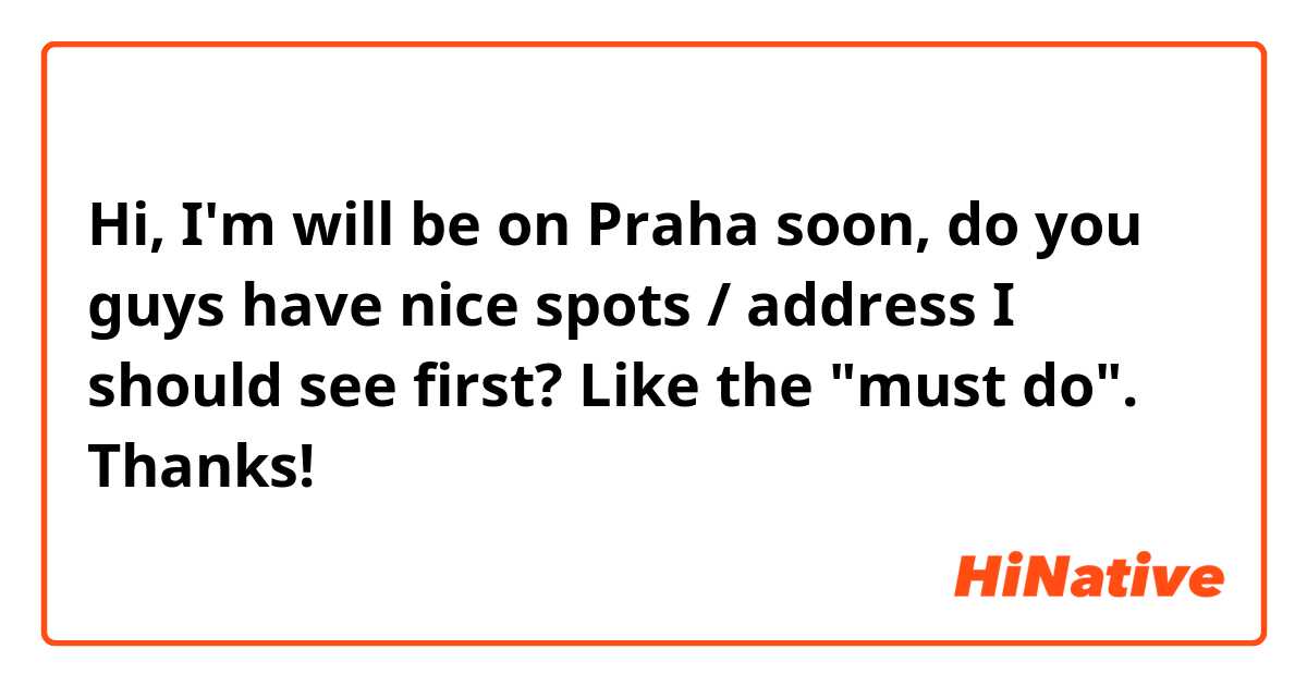 Hi, I'm will be on Praha soon, do you guys have nice spots / address I should see first? Like the "must do". Thanks! 