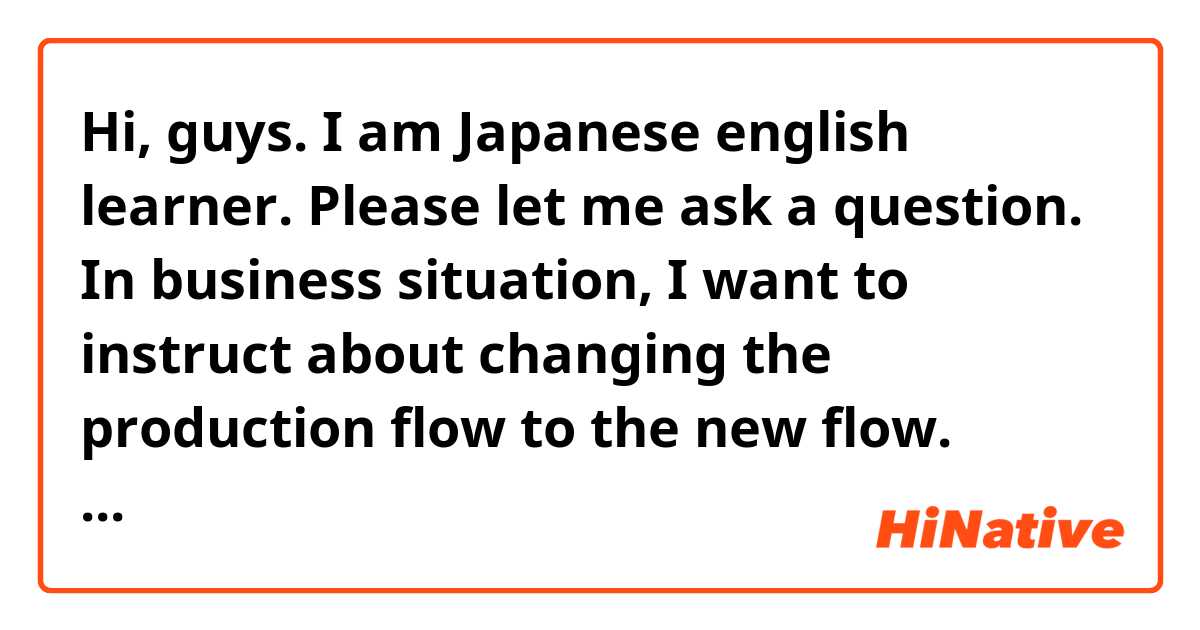 Hi, guys. 
I am Japanese english learner. Please let me ask a question.

In business situation, I want to instruct about changing the production flow to the new flow. Which is more natural to describe the flow that is implemented now.

Incumbent flow
Existing flow
Current flow 
Present flow

Thanks in advance. 


