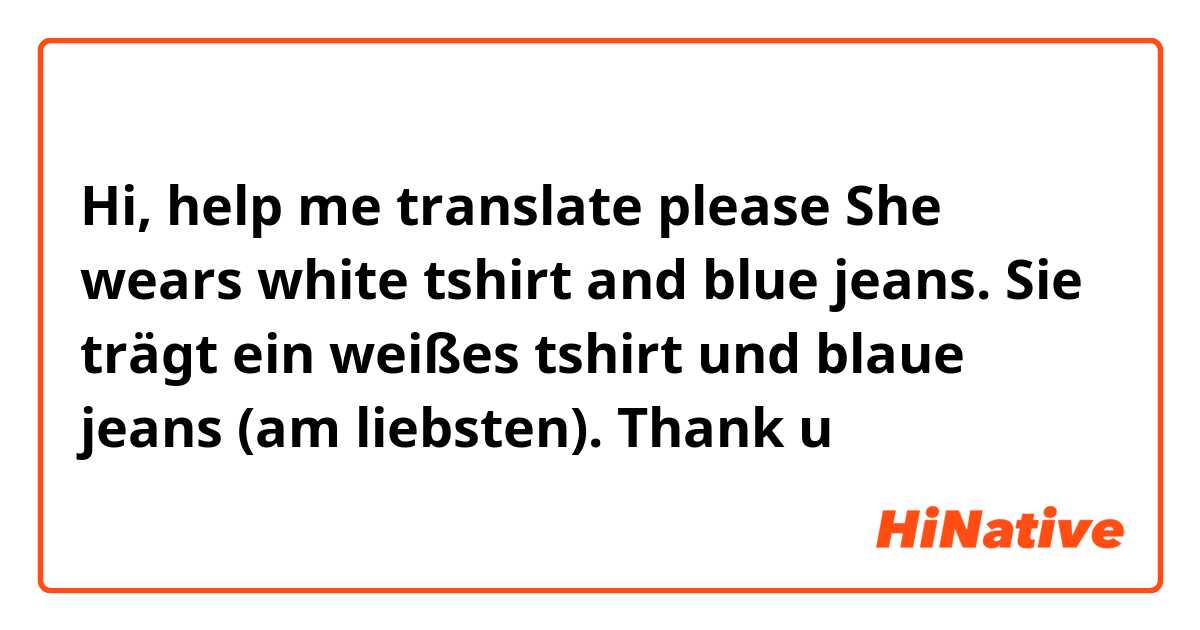 Hi, help me translate please
She wears white tshirt and blue jeans.
Sie trägt ein weißes tshirt und blaue jeans (am liebsten). 

Thank u