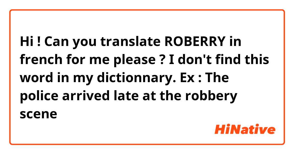 Hi !
Can you translate ROBERRY in french for me please ?
I don't find this word in my dictionnary.
Ex : The police arrived late at the robbery scene