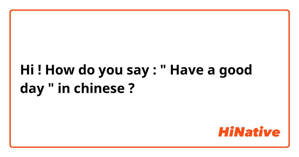 Hi !
How do you say : " Have a good day " in chinese ?
谢谢