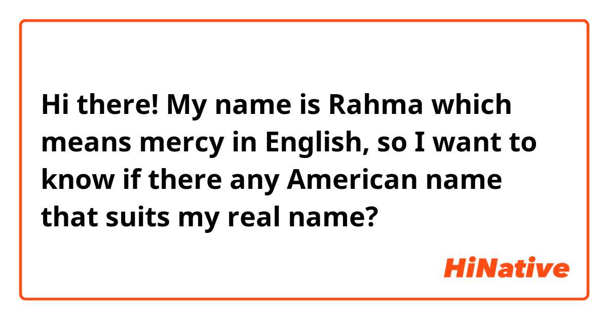 Hi there!
My name is Rahma which means mercy in English, so I want to know if there any American name that suits my real name? 