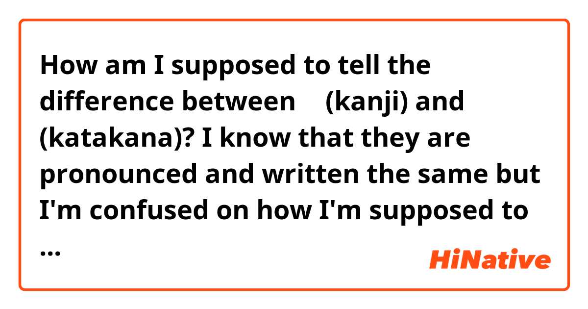 How am I supposed to tell the difference between ニ (kanji) and ニ (katakana)? 
I know that they are pronounced and written the same but I'm confused on how I'm supposed to tell the two apart.