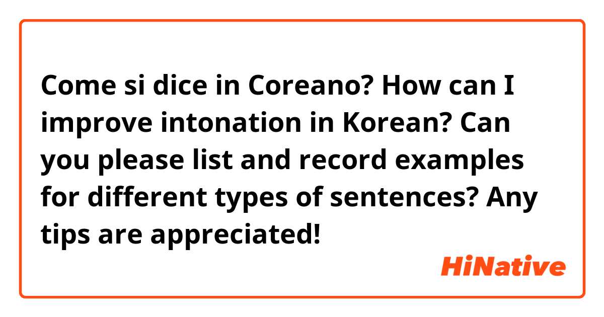 Come si dice in Coreano? How can I improve intonation in Korean? Can you please list and record examples for different types of sentences? Any tips are appreciated!