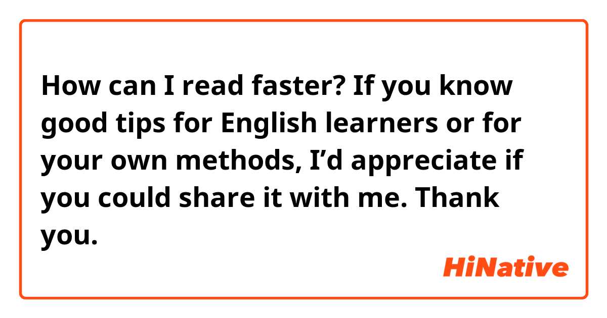 How can I read faster? If you know good tips for English learners or for your own methods, I’d appreciate if you could share it with me. Thank you.