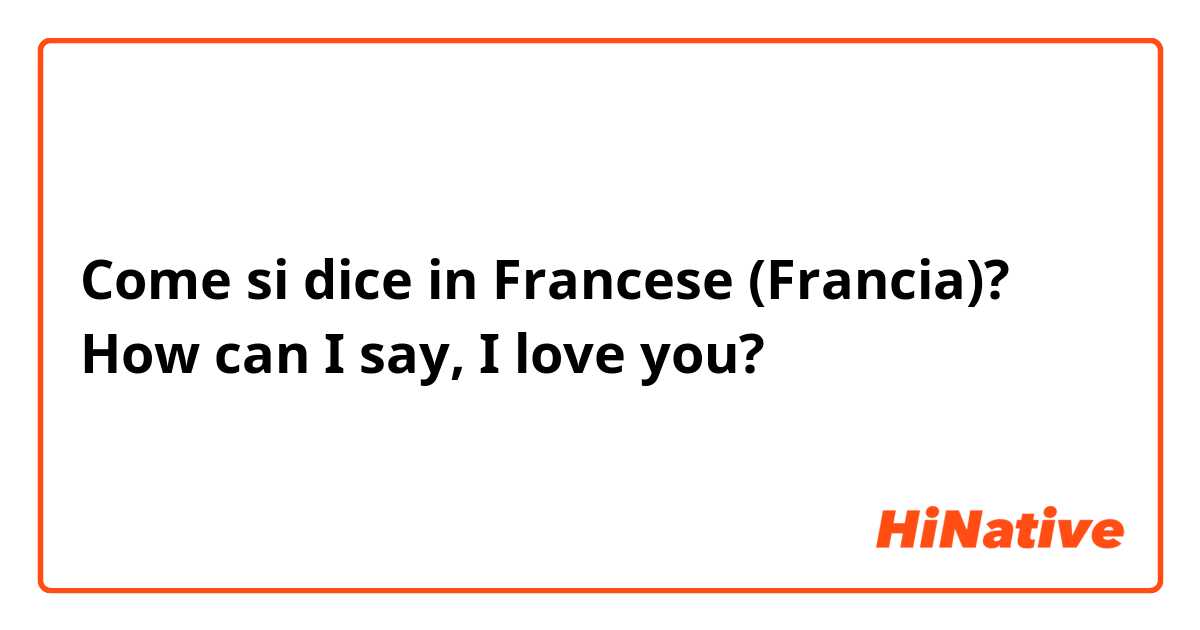 Come si dice in Francese (Francia)? How can I say, I love you? 
