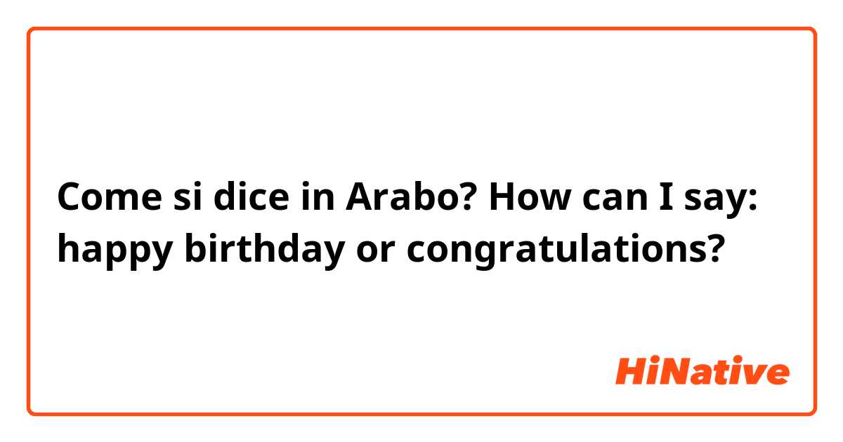 Come si dice in Arabo? How can I say: happy birthday or congratulations?