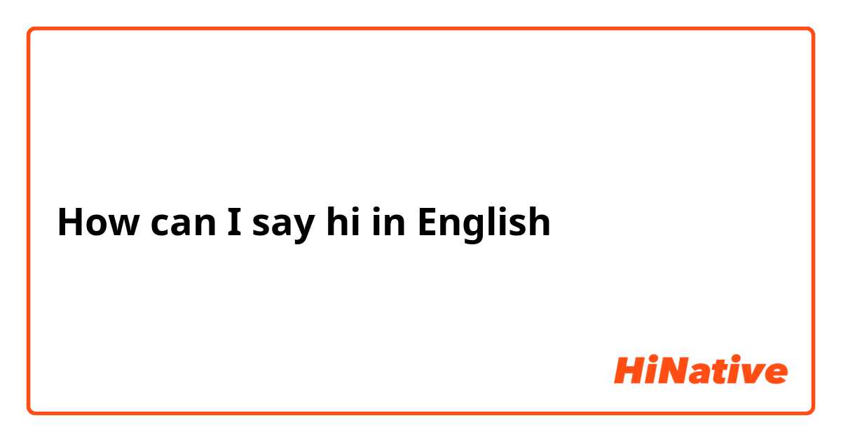 How can I say hi in English 
