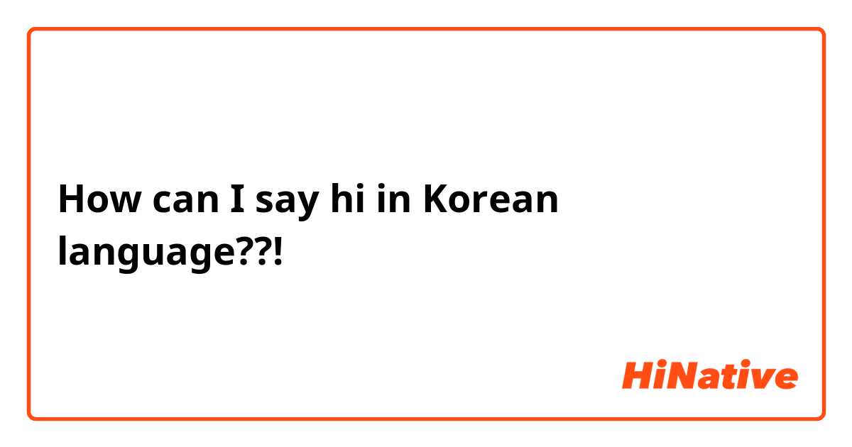 How can I say hi in Korean language??!
