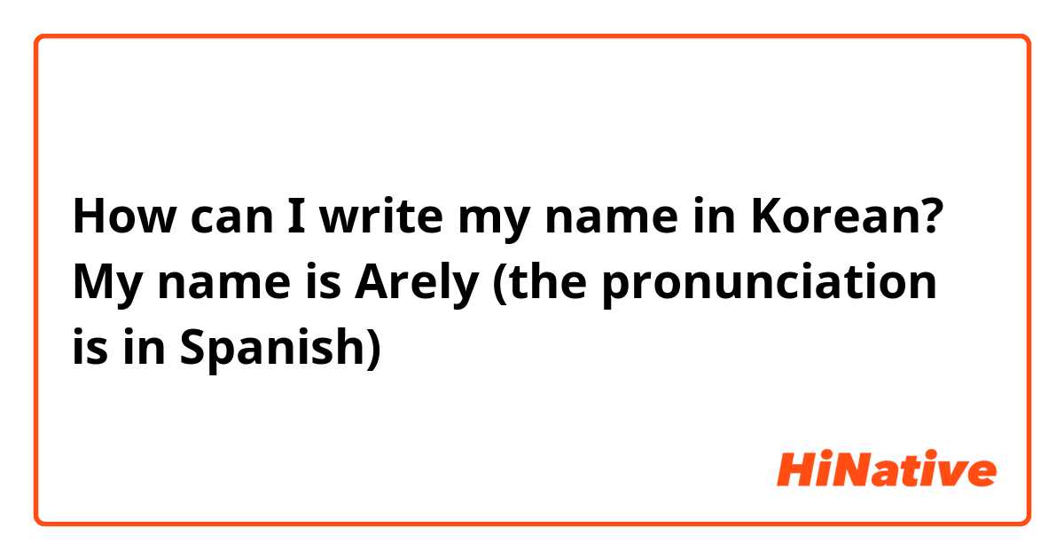 How can I write my name in Korean? My name is Arely (the pronunciation is in Spanish) 